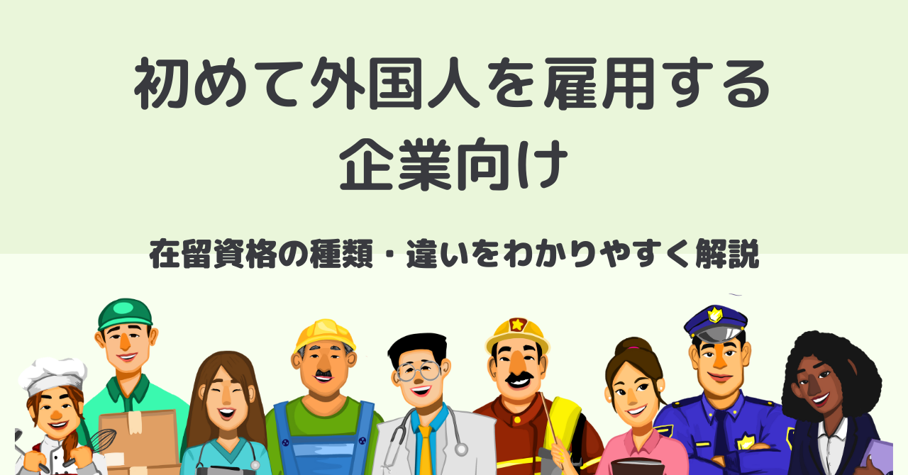 初めて外国人を雇用する企業向け｜在留資格の種類・違いをわかりやすく