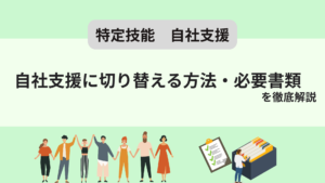 特定技能で自社支援に切り替えるには？企業と支援責任者の要件や必要書類も解説