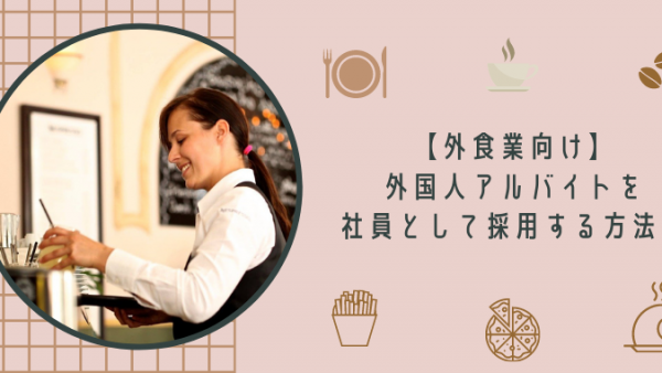 【外食業向け】外国人アルバイトを社員として採用する方法！